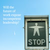 Will the future of work expose incompetent leadership? The answer: not unless we change what we look for.